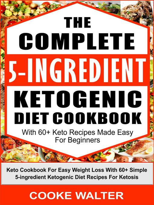 Title details for The Complete 5-Ingredient Ketogenic Diet Cookbook With 60+ Keto Recipes Made Easy For Beginners--Keto Cookbook For Easy Weight Loss With Over 60 Simple 5-ingredient Ketogenic Diet Recipes For Ketosis by Cooke Walter - Available